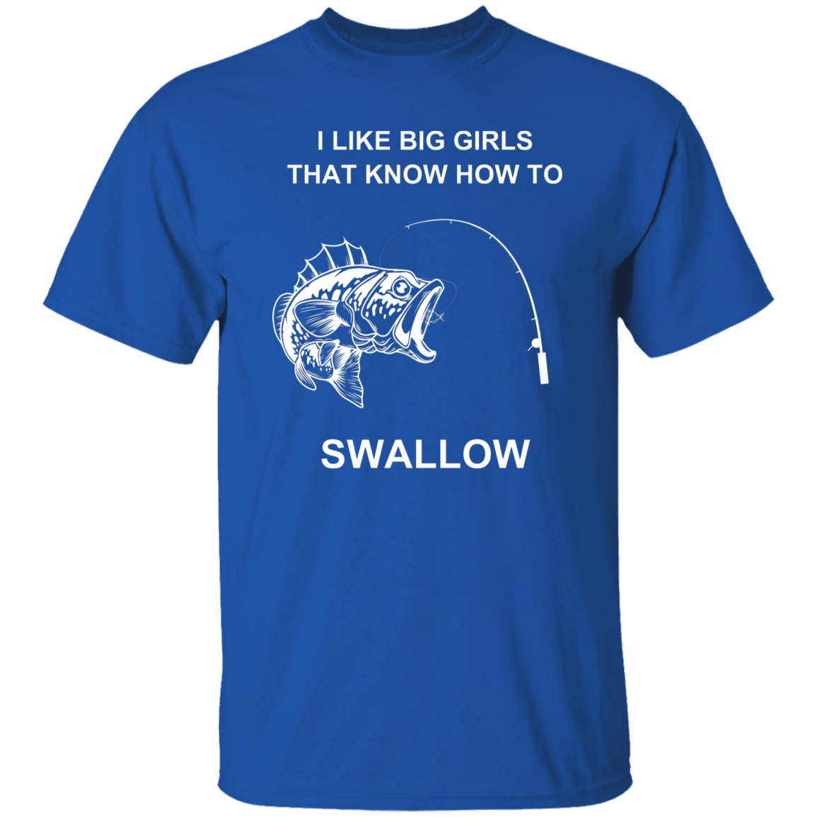 I LIKE BIG GIRLS THAT KNOW HOW TO SWOLLOW G500 5.3 oz. T-Shirt